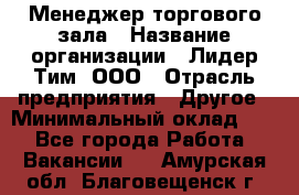 Менеджер торгового зала › Название организации ­ Лидер Тим, ООО › Отрасль предприятия ­ Другое › Минимальный оклад ­ 1 - Все города Работа » Вакансии   . Амурская обл.,Благовещенск г.